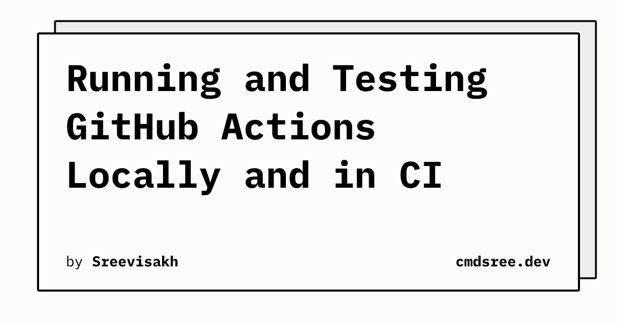 Running and Testing GitHub Actions Locally and in CI | cmdsree.dev
